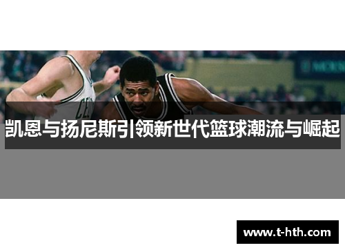 凯恩与扬尼斯引领新世代篮球潮流与崛起