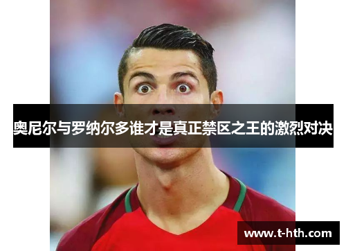 奥尼尔与罗纳尔多谁才是真正禁区之王的激烈对决