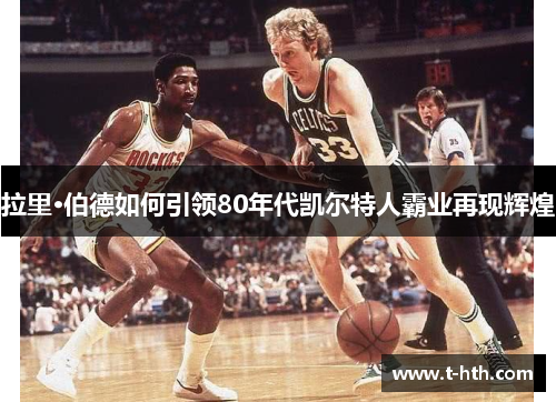 拉里·伯德如何引领80年代凯尔特人霸业再现辉煌